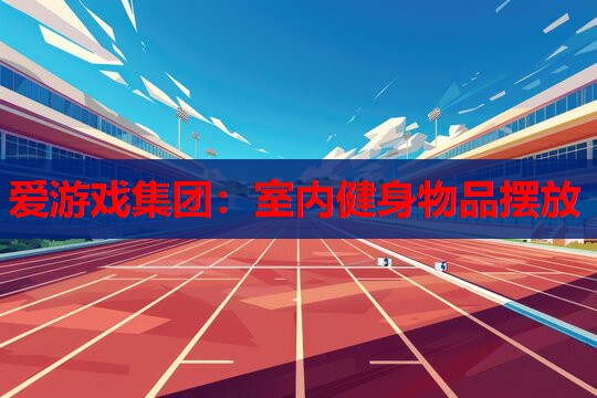 爱游戏集团：室内健身物品摆放