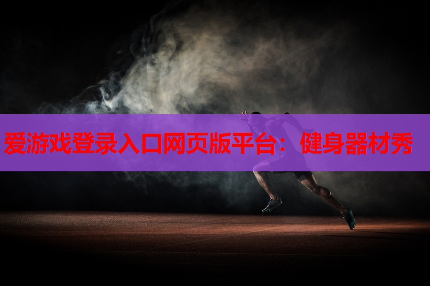 爱游戏登录入口网页版平台：健身器材秀