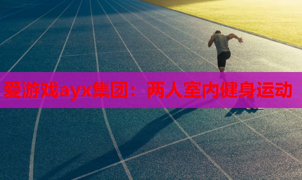 爱游戏ayx集团：两人室内健身运动