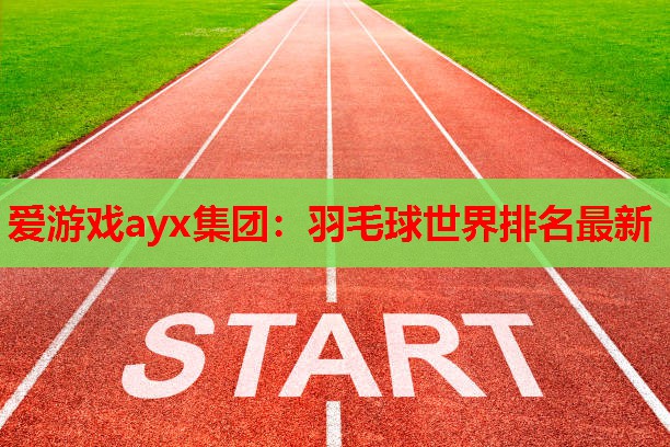 爱游戏ayx集团：羽毛球世界排名最新