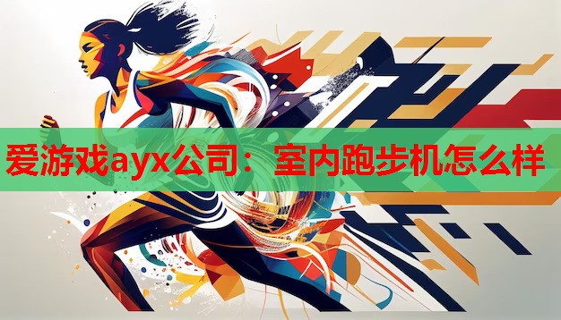 爱游戏ayx公司：室内跑步机怎么样