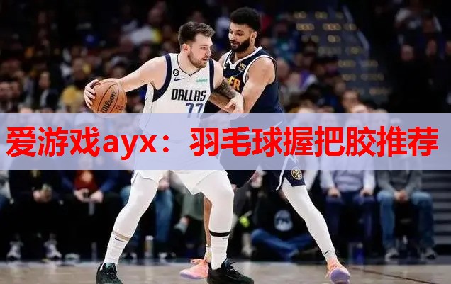 爱游戏ayx：羽毛球握把胶推荐