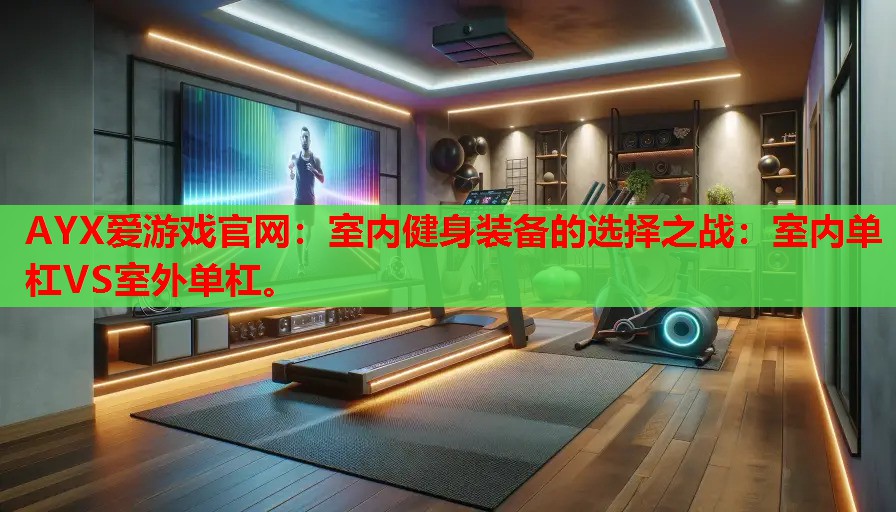 AYX爱游戏官网：室内健身装备的选择之战：室内单杠VS室外单杠。
