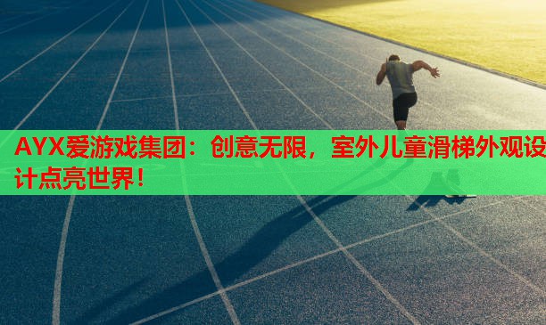 AYX爱游戏集团：创意无限，室外儿童滑梯外观设计点亮世界！