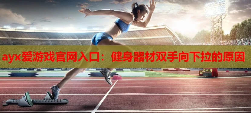 ayx爱游戏官网入口：健身器材双手向下拉的原因