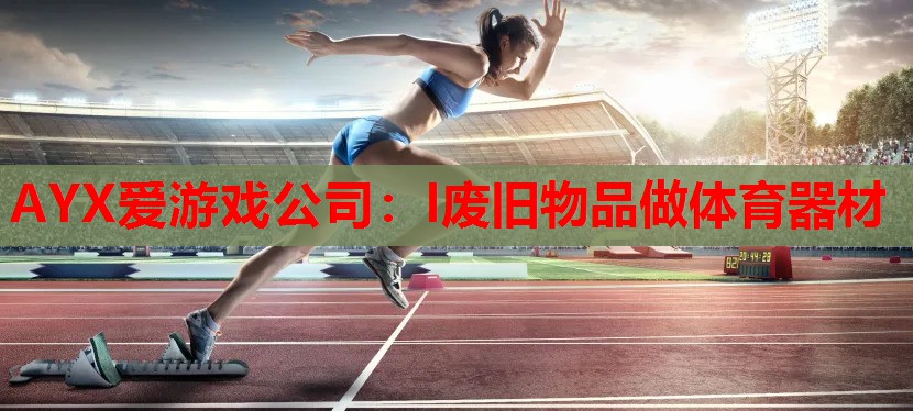 AYX爱游戏公司：l废旧物品做体育器材