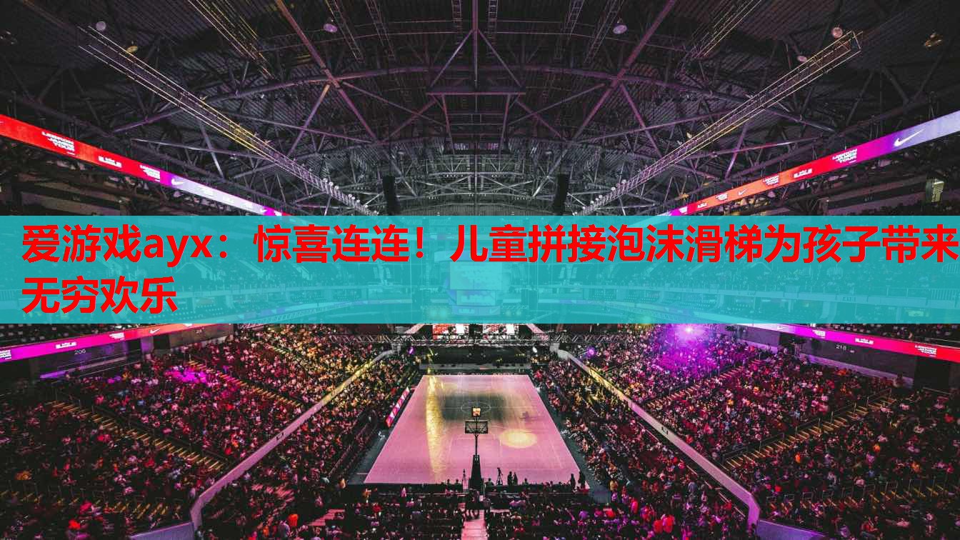 爱游戏ayx：惊喜连连！儿童拼接泡沫滑梯为孩子带来无穷欢乐