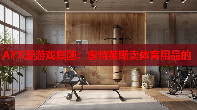 AYX爱游戏集团：奥特莱斯卖体育用品的