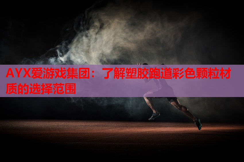 AYX爱游戏集团：了解塑胶跑道彩色颗粒材质的选择范围