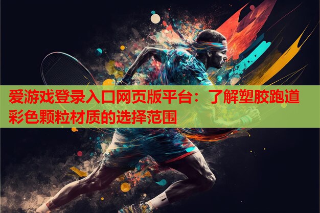 爱游戏登录入口网页版平台：了解塑胶跑道彩色颗粒材质的选择范围
