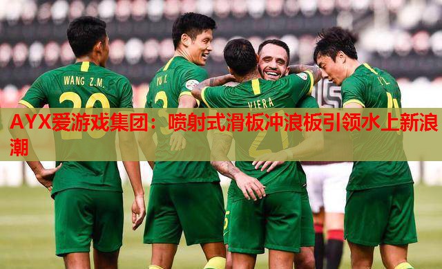 AYX爱游戏集团：喷射式滑板冲浪板引领水上新浪潮