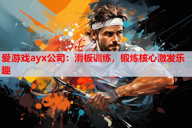 爱游戏ayx公司：滑板训练，锻炼核心激发乐趣