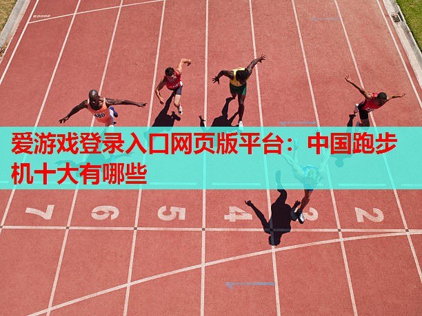 爱游戏登录入口网页版平台：中国跑步机十大有哪些