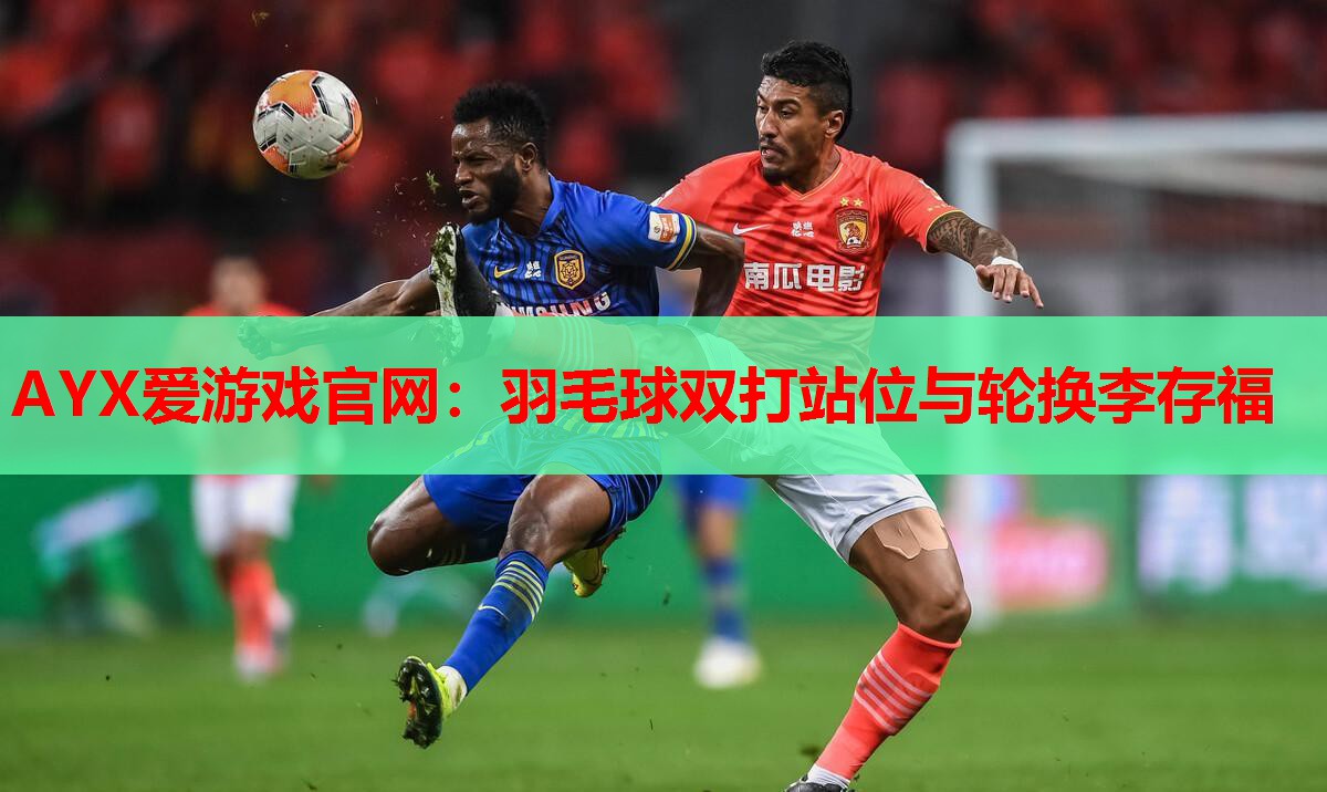 AYX爱游戏官网：羽毛球双打站位与轮换李存福