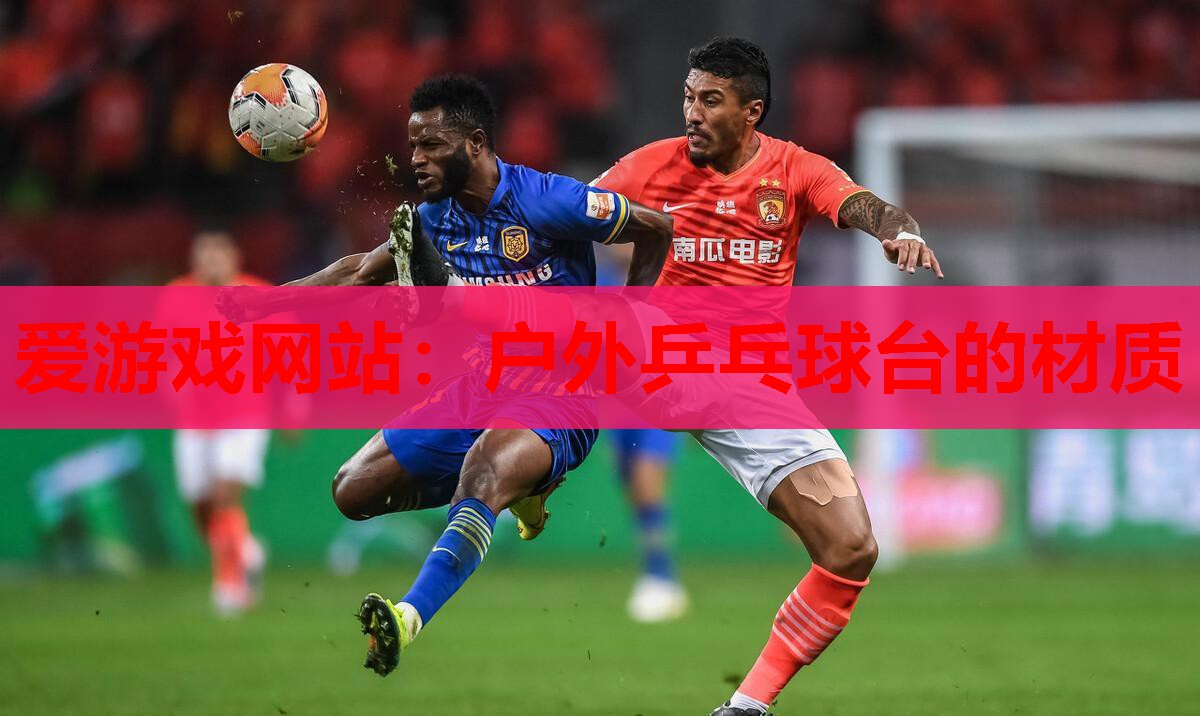 爱游戏网站：户外乒乓球台的材质