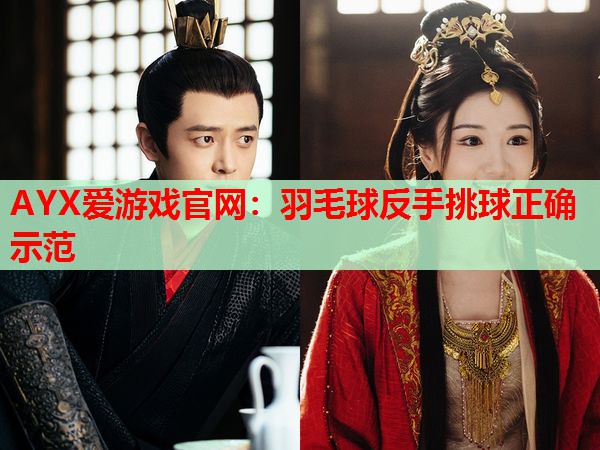 AYX爱游戏官网：羽毛球反手挑球正确示范
