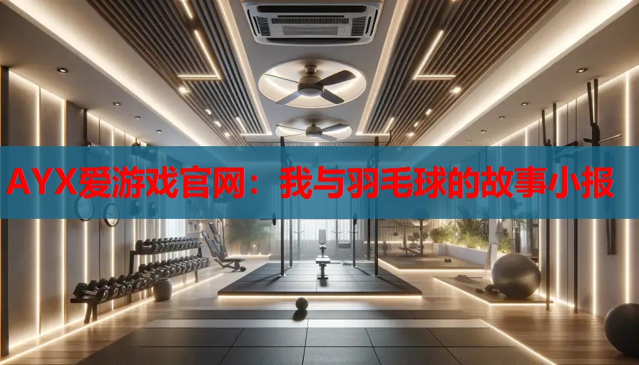AYX爱游戏官网：我与羽毛球的故事小报