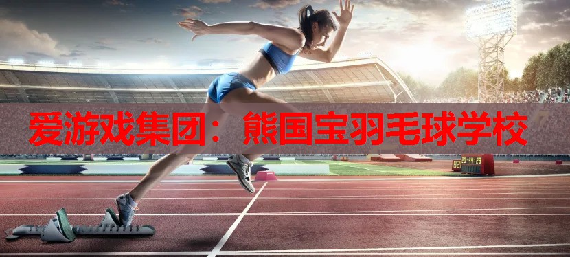 爱游戏集团：熊国宝羽毛球学校
