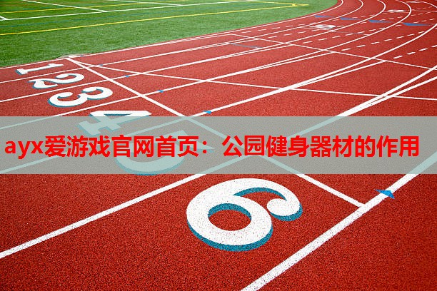 ayx爱游戏官网首页：公园健身器材的作用