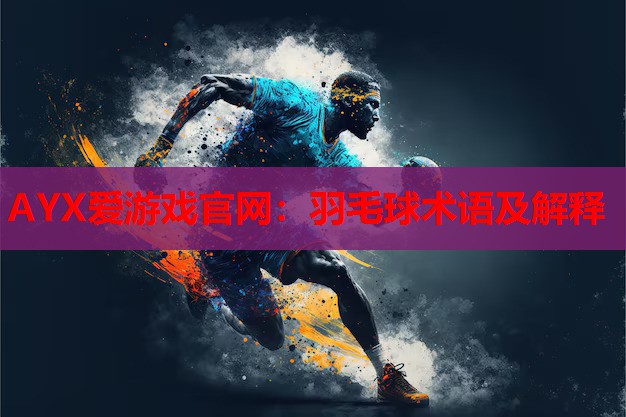 AYX爱游戏官网：羽毛球术语及解释