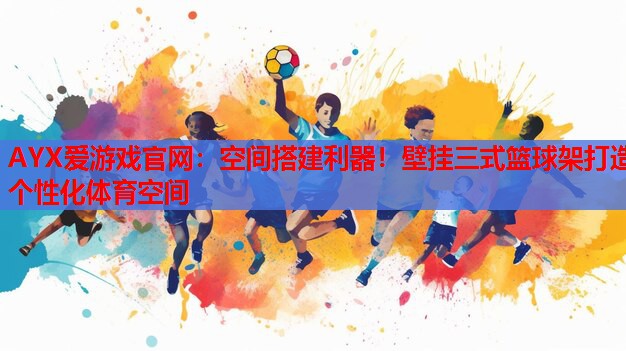 AYX爱游戏官网：空间搭建利器！壁挂三式篮球架打造个性化体育空间