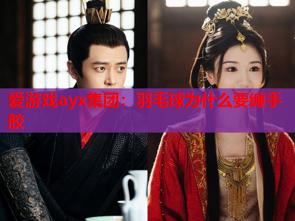 爱游戏ayx集团：羽毛球为什么要缠手胶