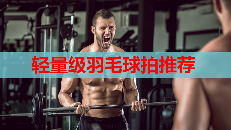 轻量级羽毛球拍推荐