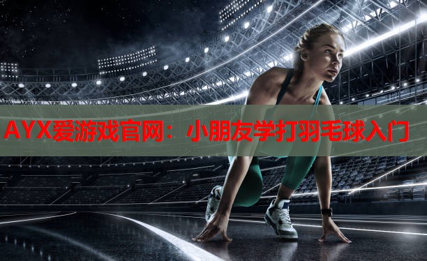 AYX爱游戏官网：小朋友学打羽毛球入门