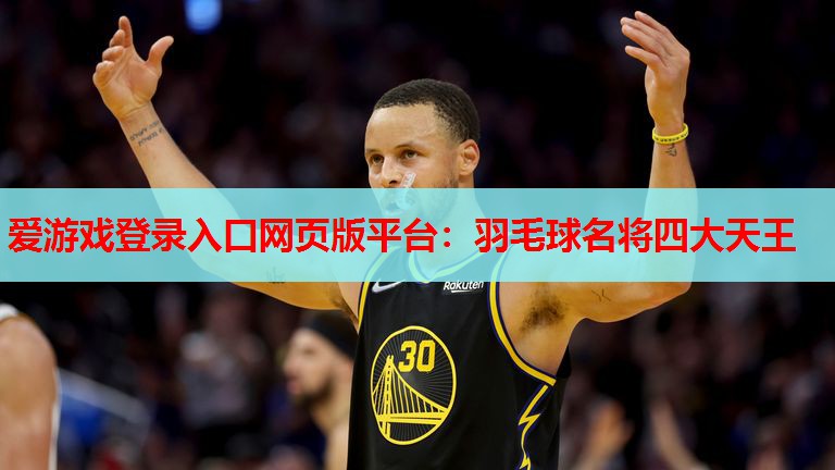 爱游戏登录入口网页版平台：羽毛球名将四大天王