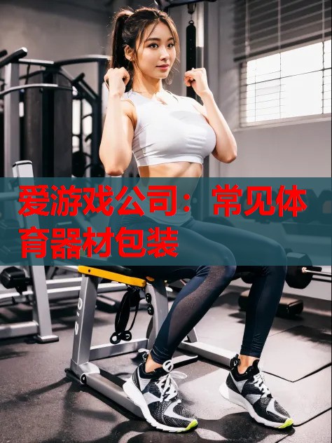 爱游戏公司：常见体育器材包装
