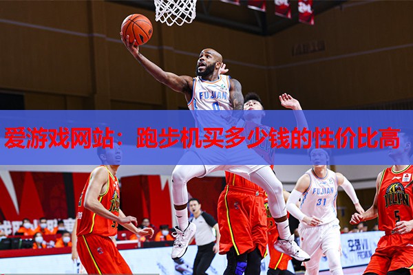 爱游戏网站：跑步机买多少钱的性价比高