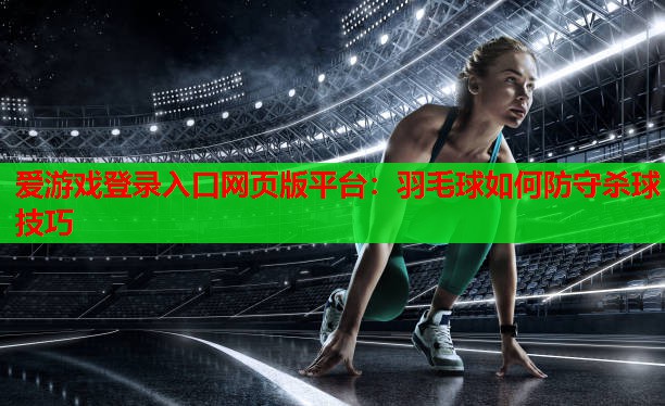 爱游戏登录入口网页版平台：羽毛球如何防守杀球技巧