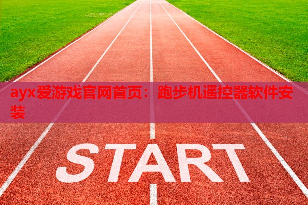ayx爱游戏官网首页：跑步机遥控器软件安装