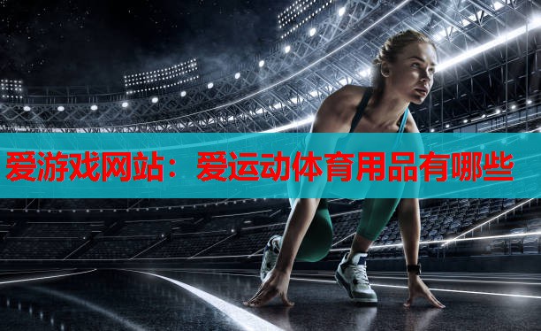 爱运动体育用品有哪些 爱运动体育用品有哪些