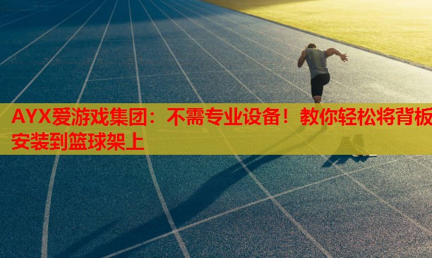 不需专业设备!教你轻松将背板安装到篮球架上 不需专业设备!教你轻松将背板安装到篮球架上