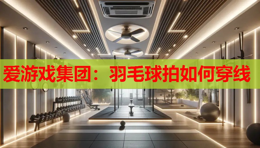羽毛球拍如何穿线 羽毛球拍如何穿线