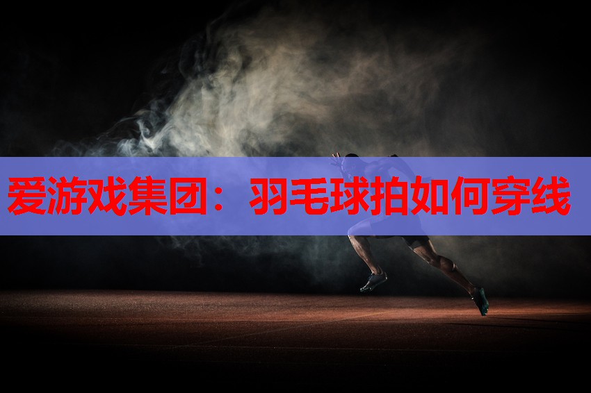 羽毛球拍如何穿线 羽毛球拍如何穿线
