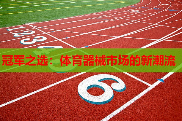 冠军之选:体育器械市场的新潮流 冠军之选:体育器械市场的新潮流