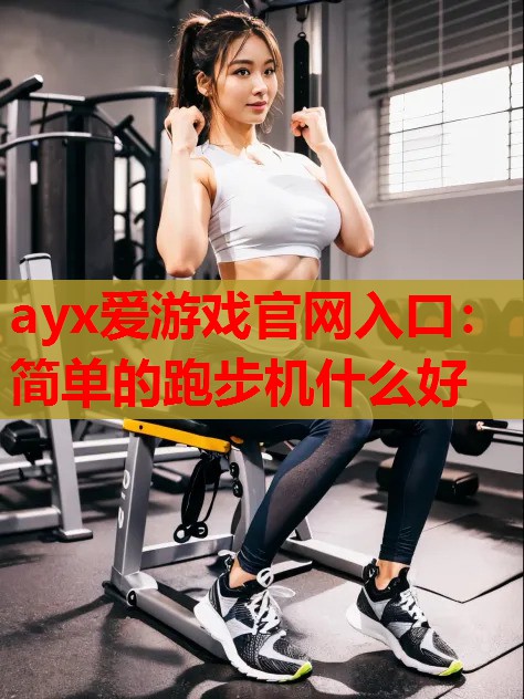 简单的跑步机什么好 简单的跑步机什么好