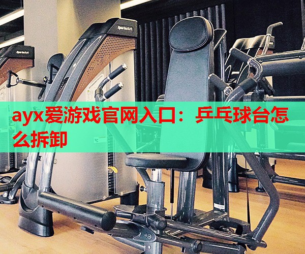 乒乓球台怎么拆卸 乒乓球台怎么拆卸