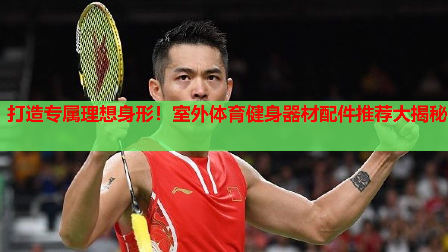 打造专属理想身形!室外体育健身器材配件推荐大揭秘 打造专属理想身形!室外体育健身器材配件推荐大揭秘