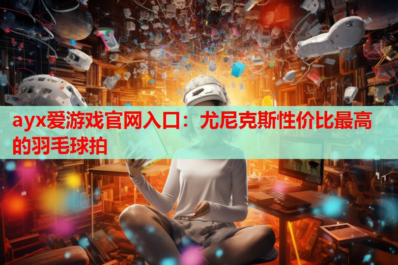 尤尼克斯性价比最高的羽毛球拍 尤尼克斯性价比最高的羽毛球拍
