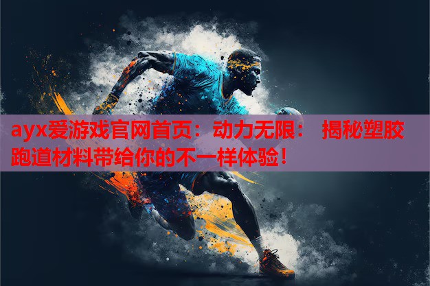 动力无限: 揭秘塑胶跑道材料带给你的不一样体验! 动力无限: 揭秘塑胶跑道材料带给你的不一样体验!