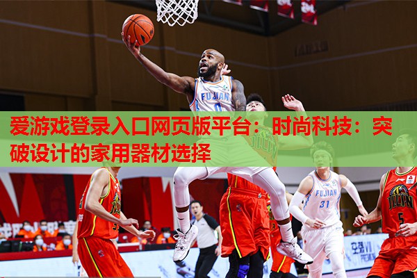 时尚科技:突破设计的家用器材选择 时尚科技:突破设计的家用器材选择