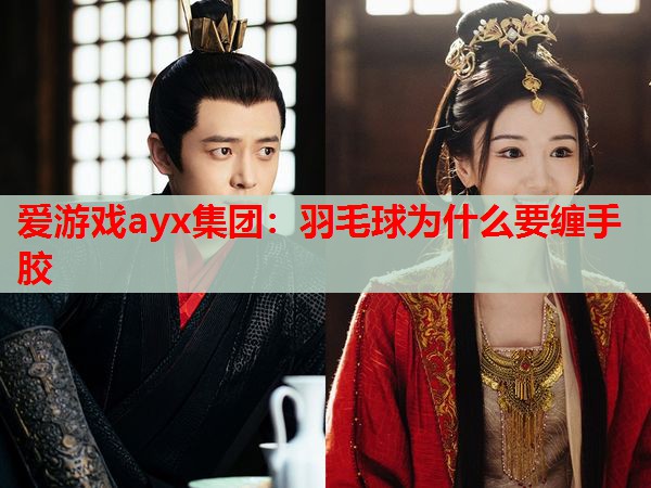 羽毛球为什么要缠手胶 羽毛球为什么要缠手胶