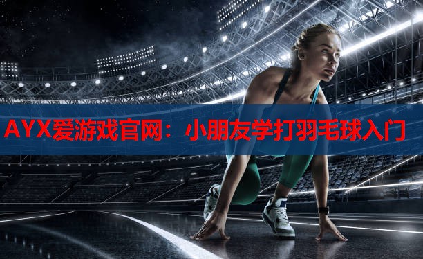 小朋友学打羽毛球入门 小朋友学打羽毛球入门