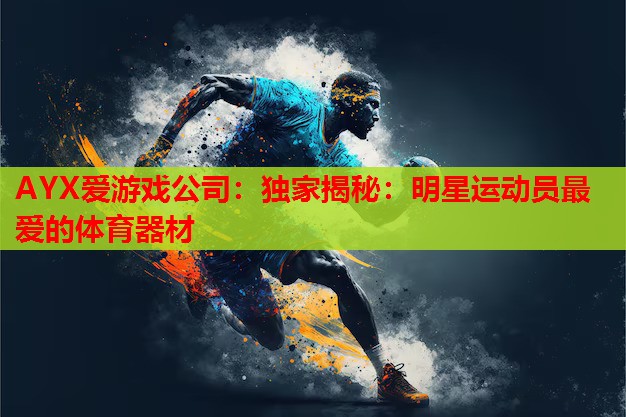独家揭秘:明星运动员最爱的体育器材 独家揭秘:明星运动员最爱的体育器材