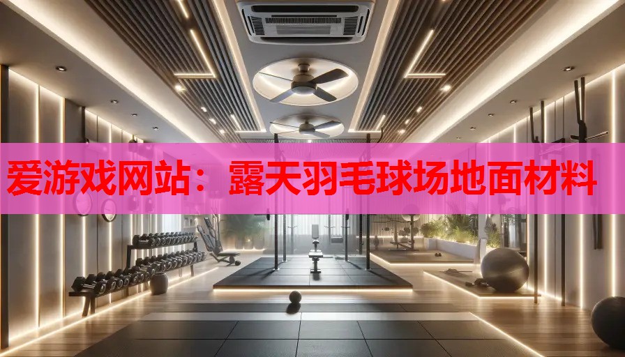 露天羽毛球场地面材料 露天羽毛球场地面材料