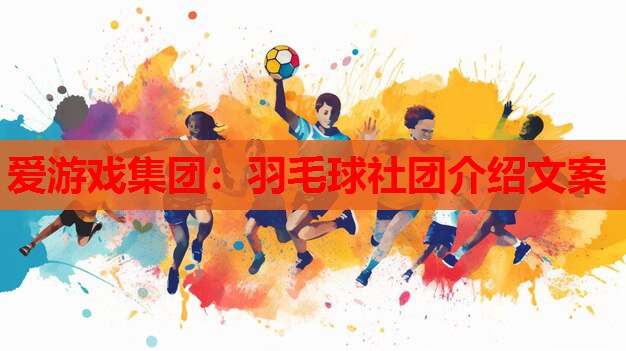 羽毛球社团介绍文案 羽毛球社团介绍文案