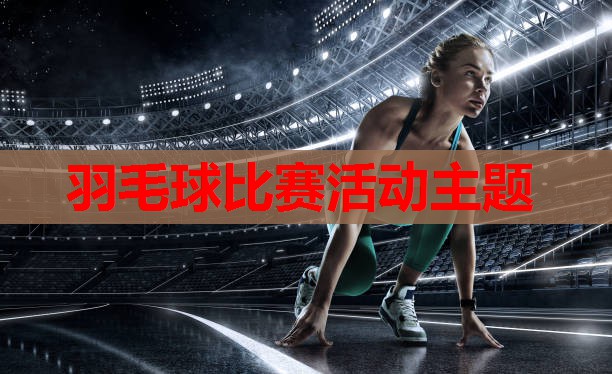 羽毛球比赛活动主题 羽毛球比赛活动主题